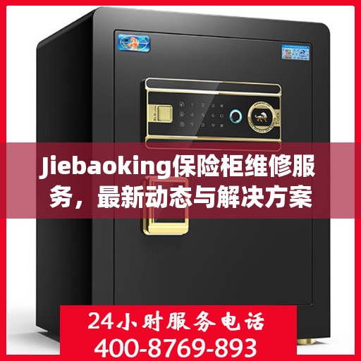 Jiebaoking保险柜维修服务，最新动态与解决方案