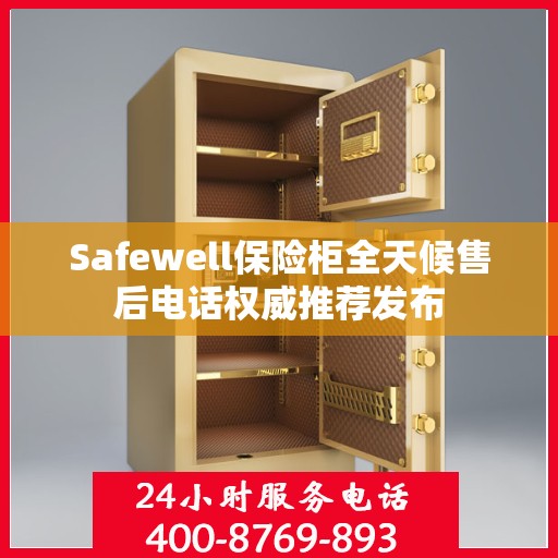 Safewell保险柜全天候售后电话权威推荐发布