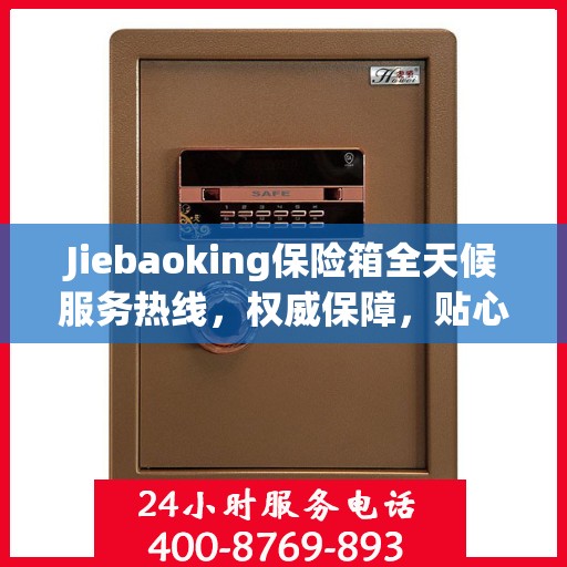 Jiebaoking保险箱全天候服务热线，权威保障，贴心服务
