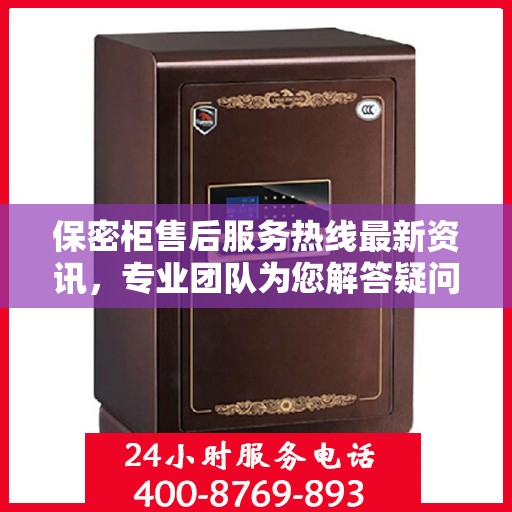 保密柜售后服务热线最新资讯，专业团队为您解答疑问