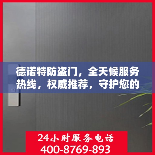 德诺特防盗门，全天候服务热线，权威推荐，守护您的安全之门