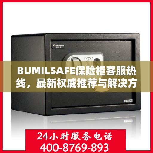 BUMILSAFE保险柜客服热线，最新权威推荐与解决方案