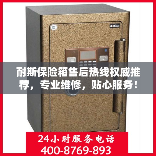 耐斯保险箱售后热线权威推荐，专业维修，贴心服务！