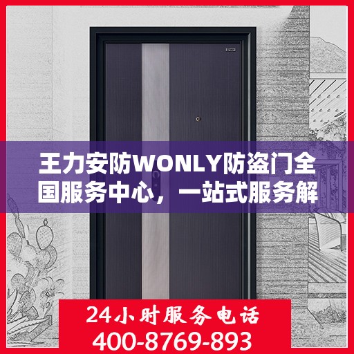 王力安防WONLY防盗门全国服务中心，一站式服务解析