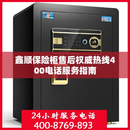 鑫顺保险柜售后权威热线400电话服务指南