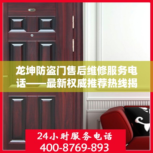 龙坤防盗门售后维修服务电话——最新权威推荐热线揭秘