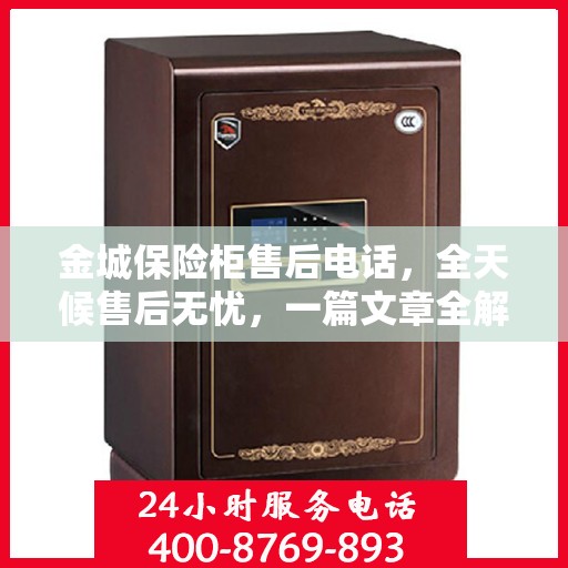 金城保险柜售后电话，全天候售后无忧，一篇文章全解读