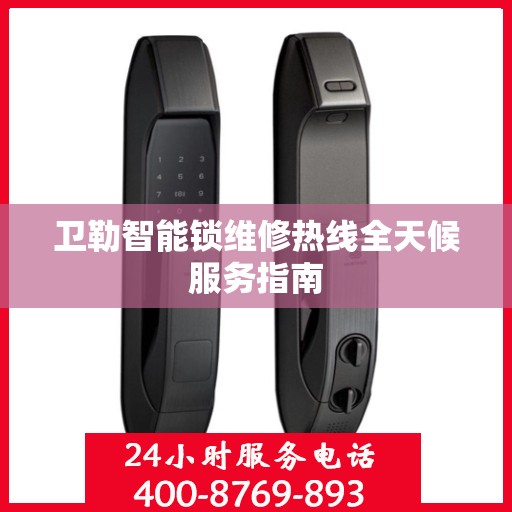 卫勒智能锁维修热线全天候服务指南