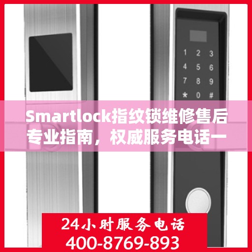 Smartlock指纹锁维修售后专业指南，权威服务电话一网打尽