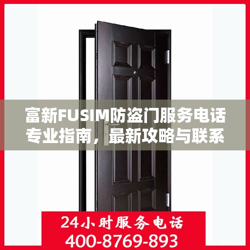 富新FUSIM防盗门服务电话专业指南，最新攻略与联系方式