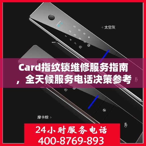 Card指纹锁维修服务指南，全天候服务电话决策参考