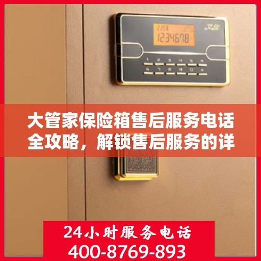 大管家保险箱售后服务电话全攻略，解锁售后服务的详细步骤与联系方式揭秘