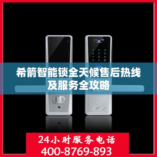 希箭智能锁全天候售后热线及服务全攻略