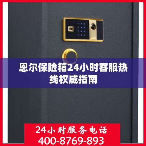 恩尔保险箱24小时客服热线权威指南