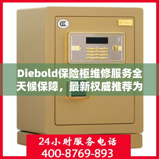 Diebold保险柜维修服务全天候保障，最新权威推荐为您保驾护航
