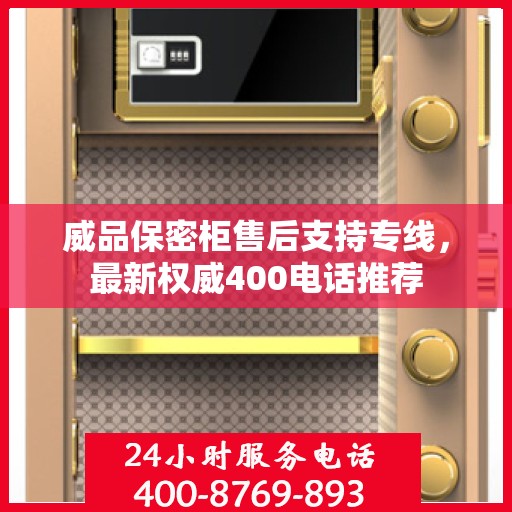 威品保密柜售后支持专线，最新权威400电话推荐