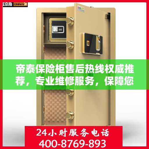 帝泰保险柜售后热线权威推荐，专业维修服务，保障您的安全无忧！