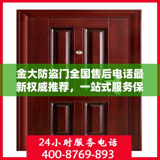 金大防盗门全国售后电话最新权威推荐，一站式服务保障，让您无忧！