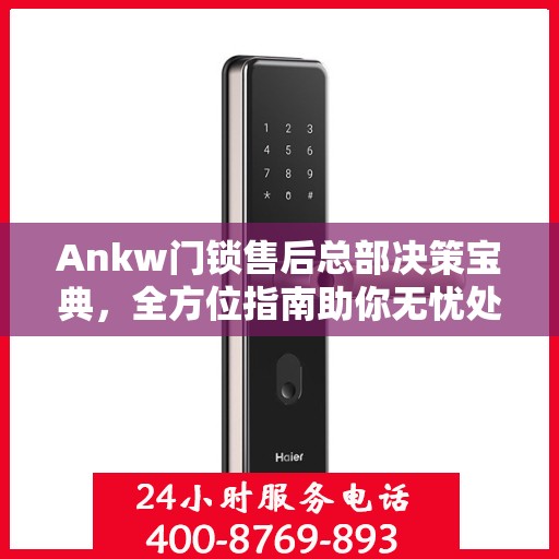 Ankw门锁售后总部决策宝典，全方位指南助你无忧处理售后问题