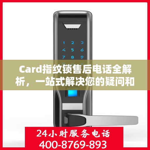 Card指纹锁售后电话全解析，一站式解决您的疑问和需求