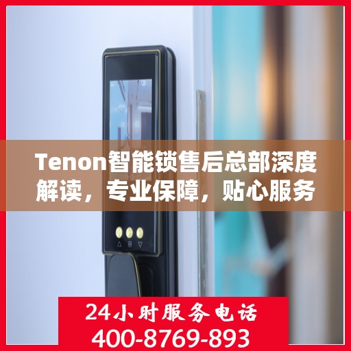 Tenon智能锁售后总部深度解读，专业保障，贴心服务