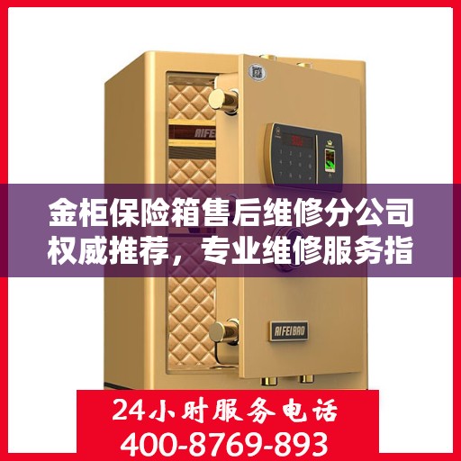 金柜保险箱售后维修分公司权威推荐，专业维修服务指南