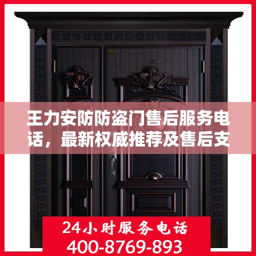 王力安防防盗门售后服务电话，最新权威推荐及售后支持指南