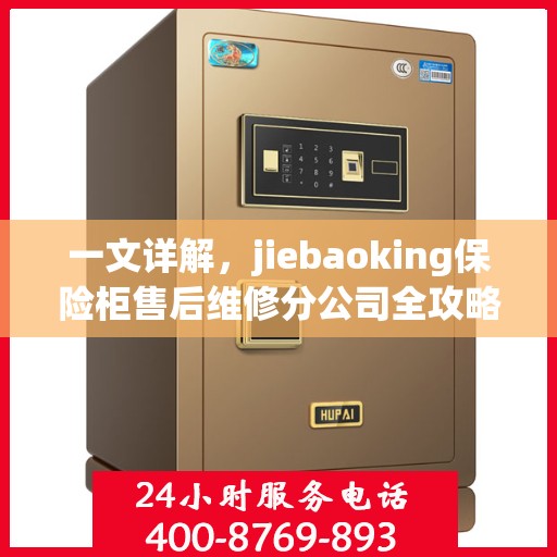 一文详解，jiebaoking保险柜售后维修分公司全攻略