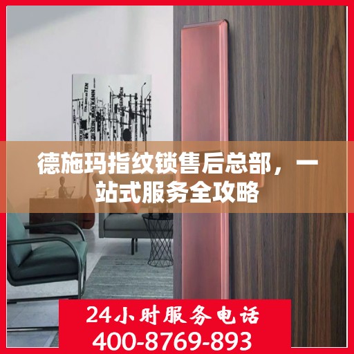 德施玛指纹锁售后总部，一站式服务全攻略