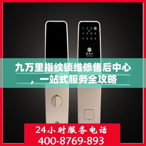 九万里指纹锁维修售后中心，一站式服务全攻略