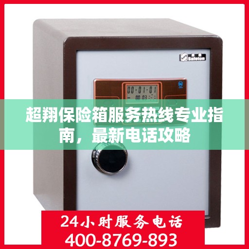 超翔保险箱服务热线专业指南，最新电话攻略