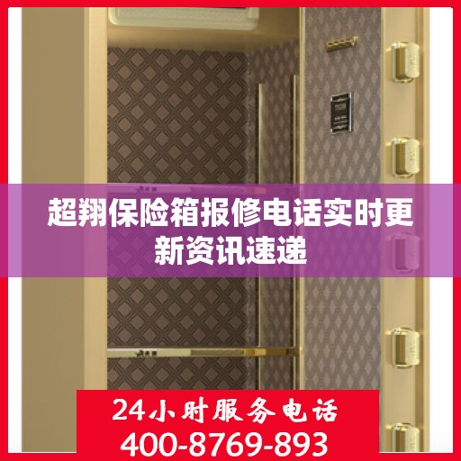 超翔保险箱报修电话实时更新资讯速递