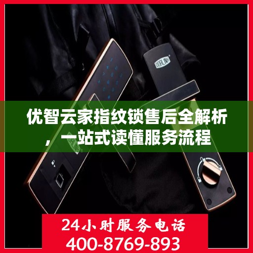 优智云家指纹锁售后全解析，一站式读懂服务流程