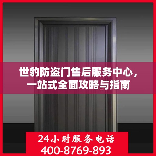 世豹防盗门售后服务中心，一站式全面攻略与指南
