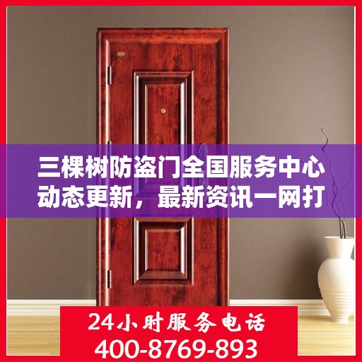 三棵树防盗门全国服务中心动态更新，最新资讯一网打尽