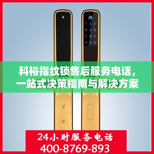 科裕指纹锁售后服务电话，一站式决策指南与解决方案