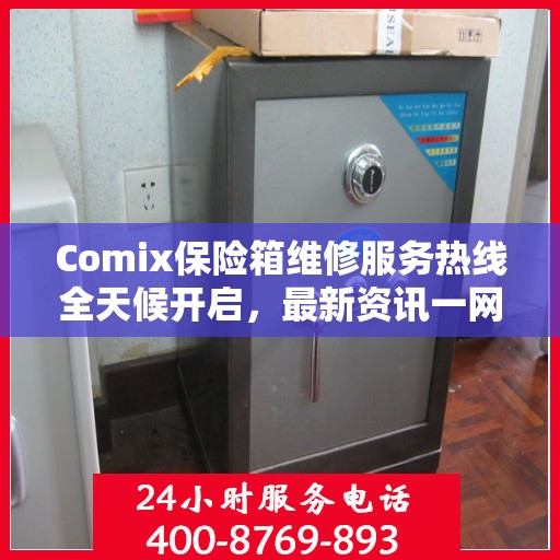 Comix保险箱维修服务热线全天候开启，最新资讯一网打尽