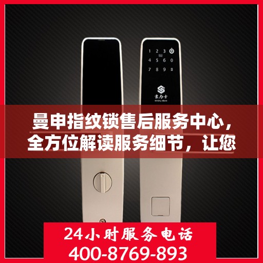 曼申指纹锁售后服务中心，全方位解读服务细节，让您无忧使用！
