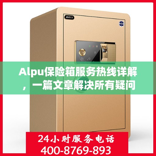 Alpu保险箱服务热线详解，一篇文章解决所有疑问