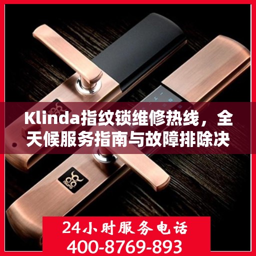 Klinda指纹锁维修热线，全天候服务指南与故障排除决策手册