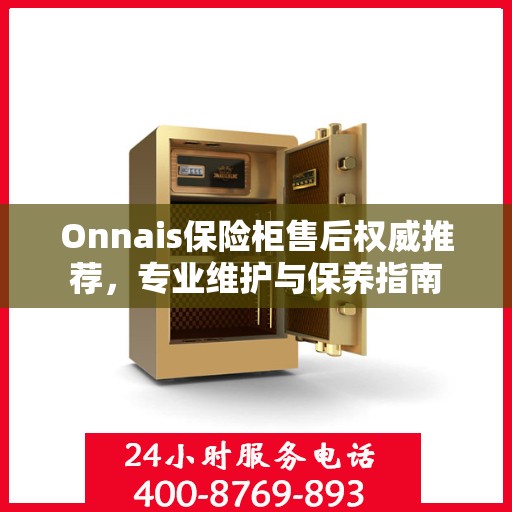 Onnais保险柜售后权威推荐，专业维护与保养指南
