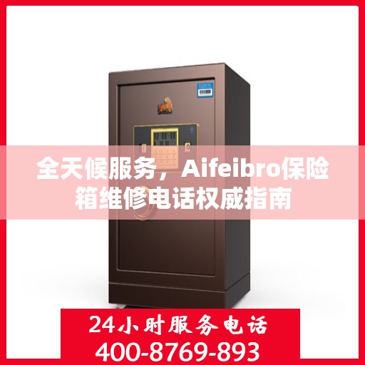 全天候服务，Aifeibro保险箱维修电话权威指南