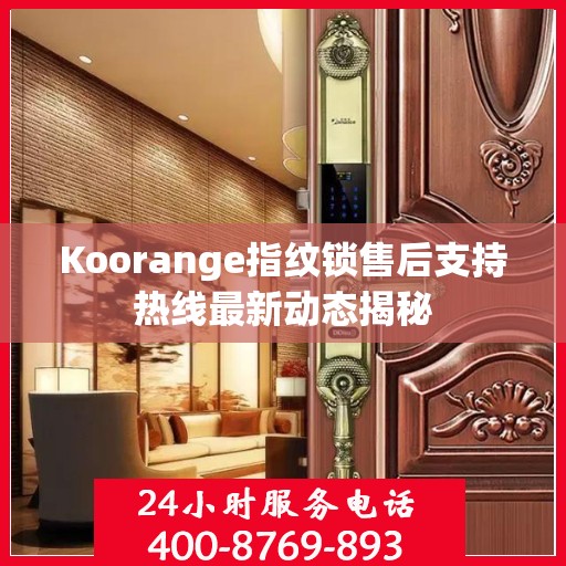 Koorange指纹锁售后支持热线最新动态揭秘