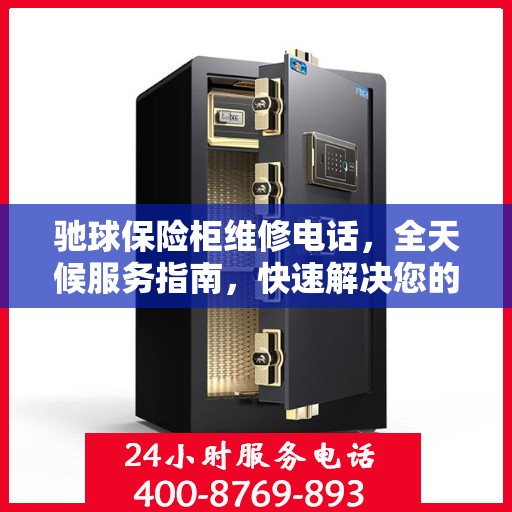 驰球保险柜维修电话，全天候服务指南，快速解决您的保险柜问题