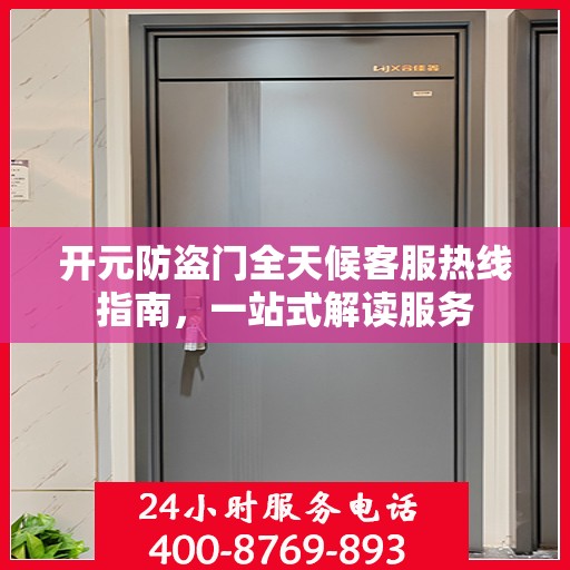 开元防盗门全天候客服热线指南，一站式解读服务