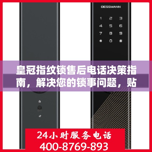 皇冠指纹锁售后电话决策指南，解决您的锁事问题，贴心服务指南！