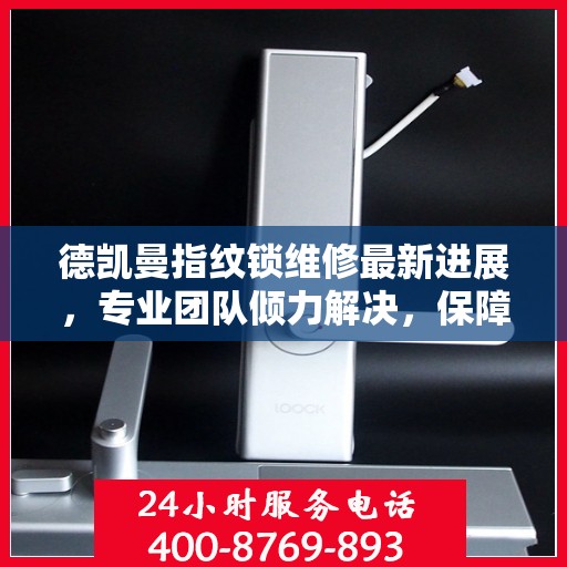 德凯曼指纹锁维修最新进展，专业团队倾力解决，保障用户安全顺利使用
