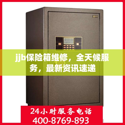 jjb保险箱维修，全天候服务，最新资讯速递