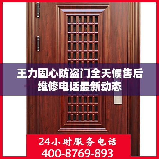王力固心防盗门全天候售后维修电话最新动态