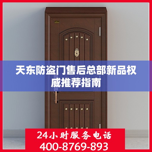 天东防盗门售后总部新品权威推荐指南